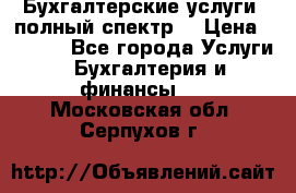 Бухгалтерские услуги- полный спектр. › Цена ­ 2 500 - Все города Услуги » Бухгалтерия и финансы   . Московская обл.,Серпухов г.